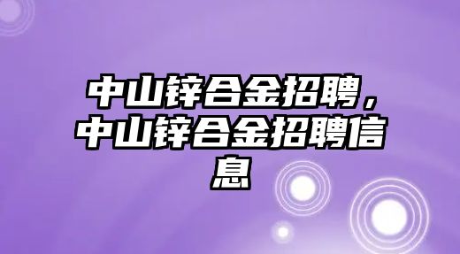 中山鋅合金招聘，中山鋅合金招聘信息