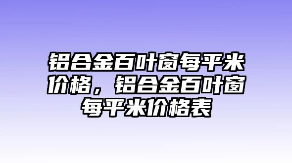 鋁合金百葉窗每平米價(jià)格，鋁合金百葉窗每平米價(jià)格表