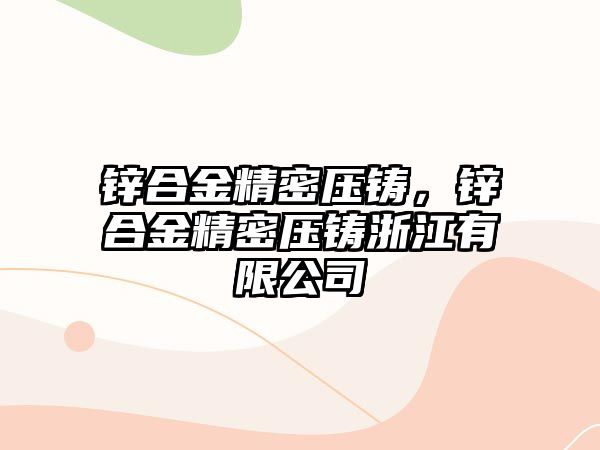 鋅合金精密壓鑄，鋅合金精密壓鑄浙江有限公司