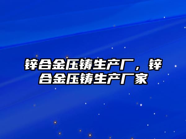 鋅合金壓鑄生產(chǎn)廠，鋅合金壓鑄生產(chǎn)廠家