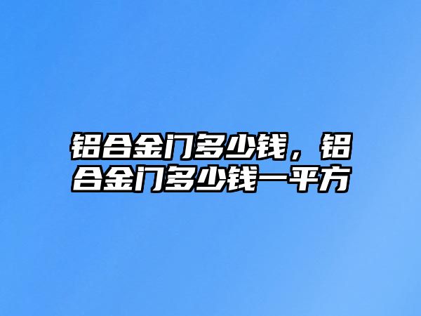 鋁合金門多少錢，鋁合金門多少錢一平方