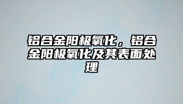 鋁合金陽極氧化，鋁合金陽極氧化及其表面處理