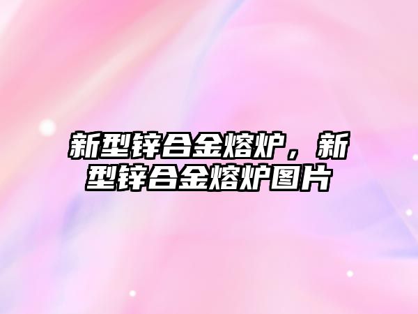 新型鋅合金熔爐，新型鋅合金熔爐圖片