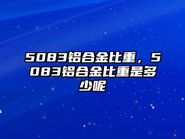 5083鋁合金比重，5083鋁合金比重是多少呢