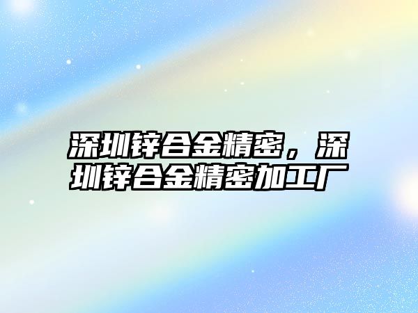 深圳鋅合金精密，深圳鋅合金精密加工廠