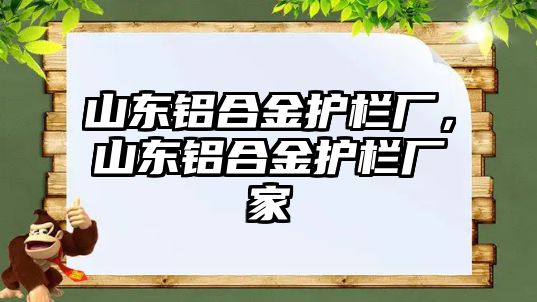 山東鋁合金護欄廠，山東鋁合金護欄廠家