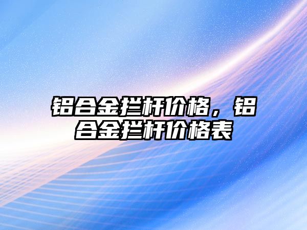 鋁合金攔桿價(jià)格，鋁合金攔桿價(jià)格表