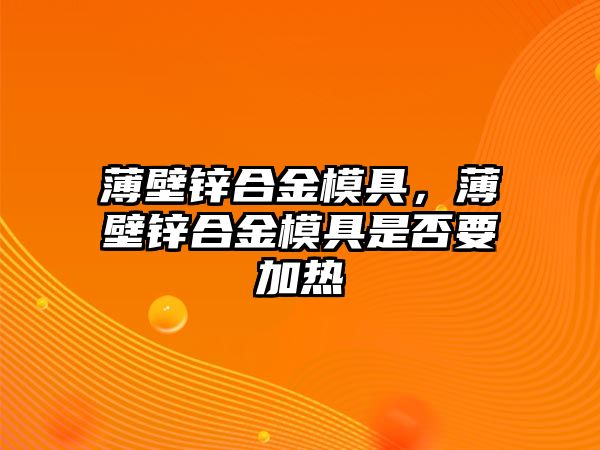 薄壁鋅合金模具，薄壁鋅合金模具是否要加熱