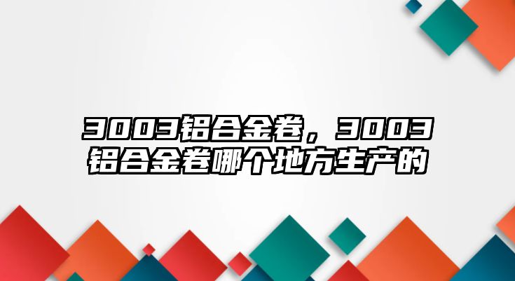 3003鋁合金卷，3003鋁合金卷哪個(gè)地方生產(chǎn)的