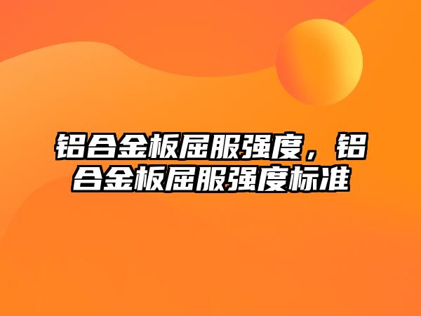 鋁合金板屈服強度，鋁合金板屈服強度標準