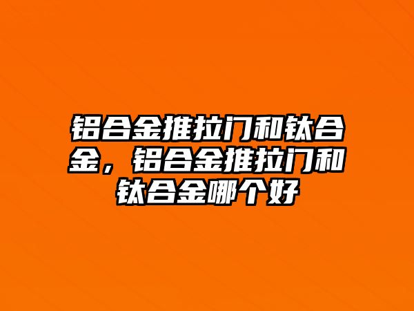 鋁合金推拉門和鈦合金，鋁合金推拉門和鈦合金哪個(gè)好