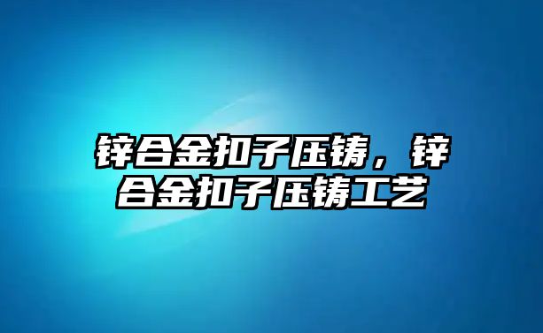 鋅合金扣子壓鑄，鋅合金扣子壓鑄工藝