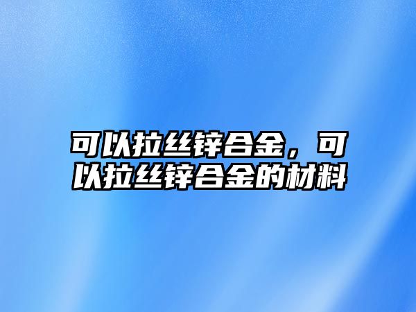 可以拉絲鋅合金，可以拉絲鋅合金的材料