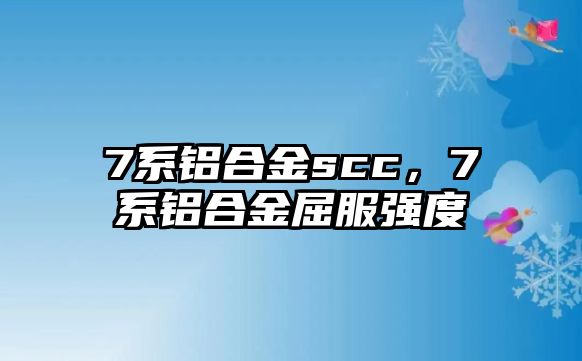 7系鋁合金scc，7系鋁合金屈服強(qiáng)度