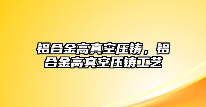 鋁合金高真空壓鑄，鋁合金高真空壓鑄工藝