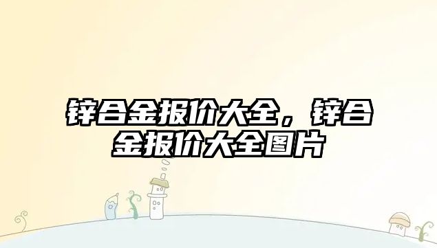 鋅合金報價大全，鋅合金報價大全圖片