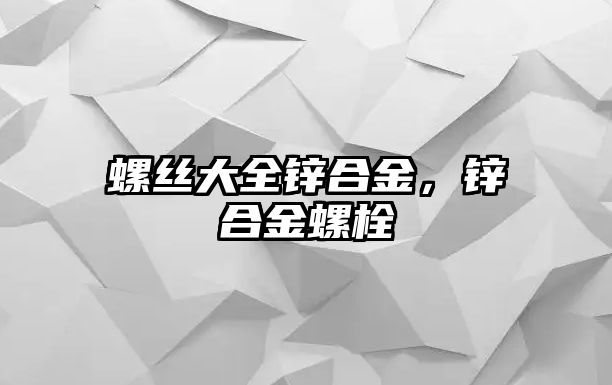 螺絲大全鋅合金，鋅合金螺栓