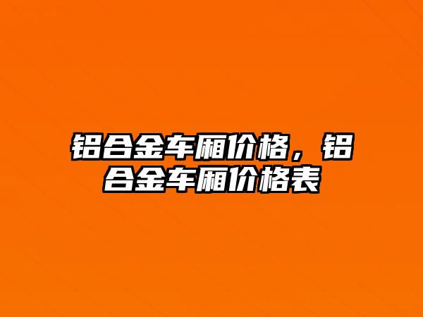 鋁合金車廂價格，鋁合金車廂價格表