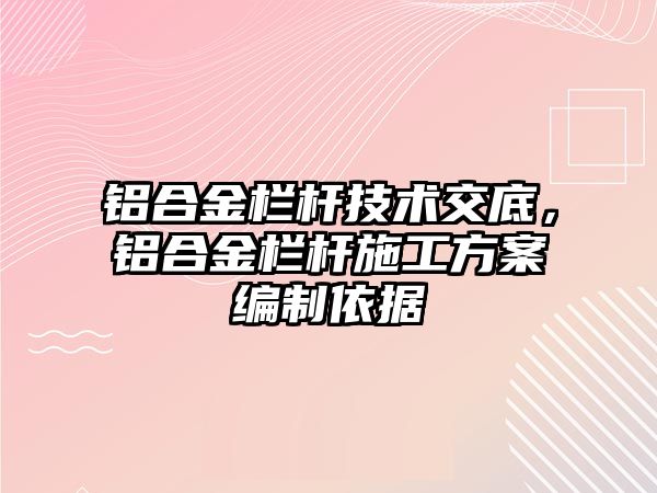 鋁合金欄桿技術(shù)交底，鋁合金欄桿施工方案編制依據(jù)