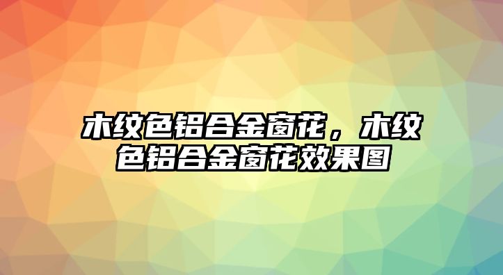 木紋色鋁合金窗花，木紋色鋁合金窗花效果圖