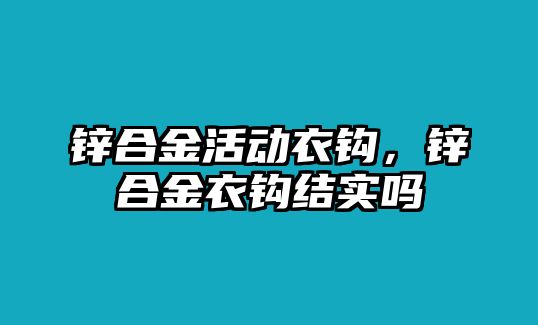 鋅合金活動衣鉤，鋅合金衣鉤結(jié)實嗎