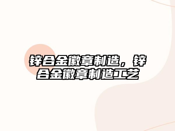 鋅合金徽章制造，鋅合金徽章制造工藝