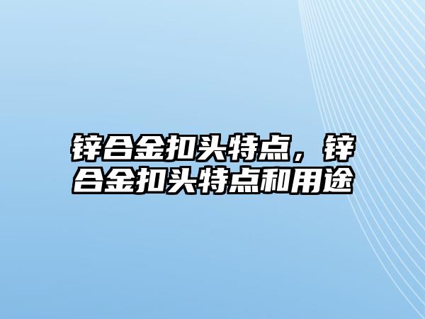 鋅合金扣頭特點，鋅合金扣頭特點和用途