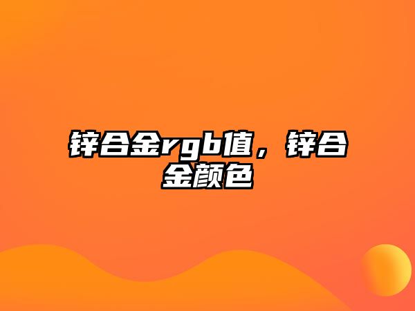 鋅合金rgb值，鋅合金顏色