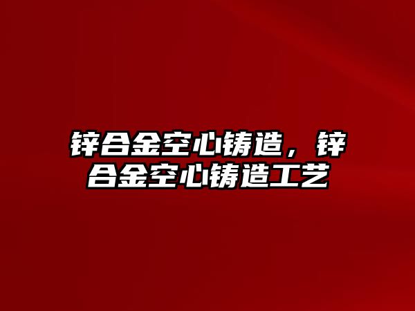 鋅合金空心鑄造，鋅合金空心鑄造工藝