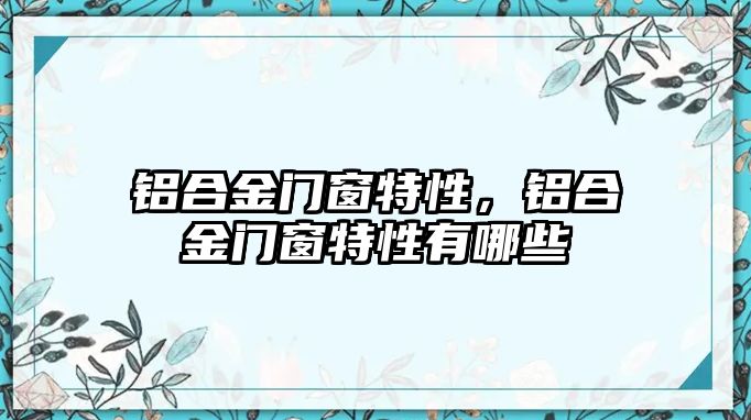 鋁合金門窗特性，鋁合金門窗特性有哪些