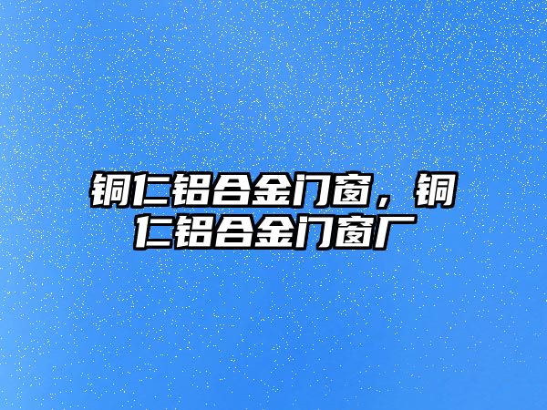 銅仁鋁合金門窗，銅仁鋁合金門窗廠