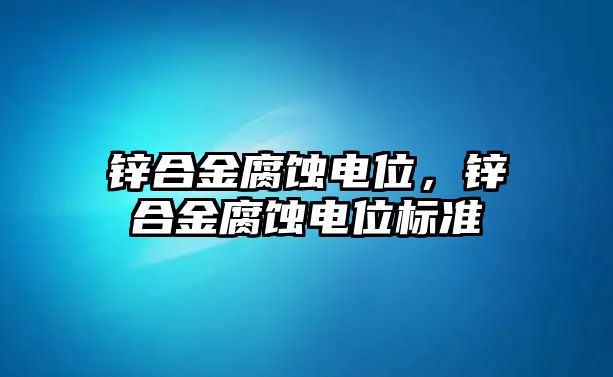 鋅合金腐蝕電位，鋅合金腐蝕電位標(biāo)準(zhǔn)