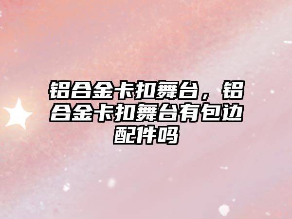 鋁合金卡扣舞臺，鋁合金卡扣舞臺有包邊配件嗎