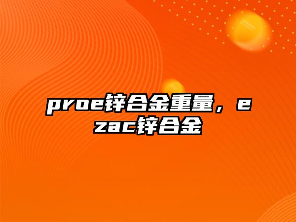 proe鋅合金重量，ezac鋅合金