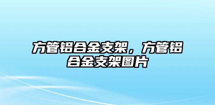 方管鋁合金支架，方管鋁合金支架圖片