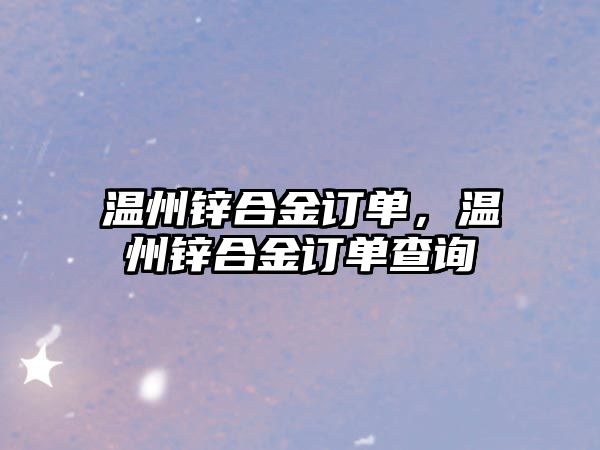 溫州鋅合金訂單，溫州鋅合金訂單查詢