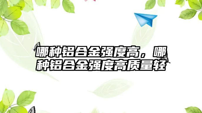 哪種鋁合金強(qiáng)度高，哪種鋁合金強(qiáng)度高質(zhì)量輕