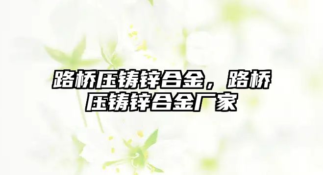 路橋壓鑄鋅合金，路橋壓鑄鋅合金廠家