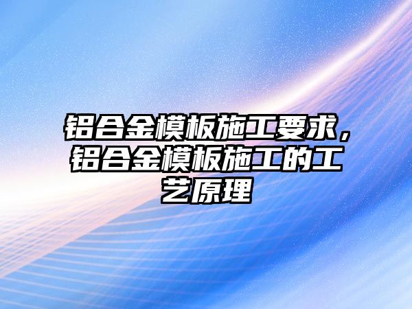 鋁合金模板施工要求，鋁合金模板施工的工藝原理