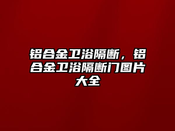 鋁合金衛(wèi)浴隔斷，鋁合金衛(wèi)浴隔斷門圖片大全