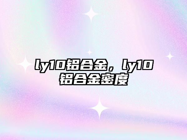 ly10鋁合金，ly10鋁合金密度