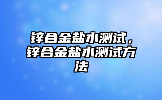 鋅合金鹽水測試，鋅合金鹽水測試方法