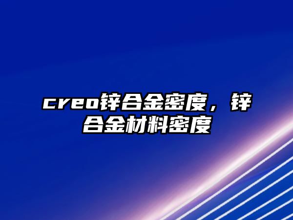 creo鋅合金密度，鋅合金材料密度