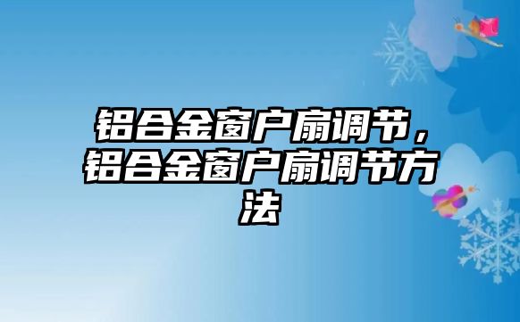 鋁合金窗戶扇調(diào)節(jié)，鋁合金窗戶扇調(diào)節(jié)方法