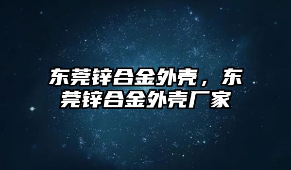 東莞鋅合金外殼，東莞鋅合金外殼廠家