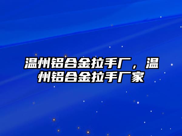 溫州鋁合金拉手廠，溫州鋁合金拉手廠家