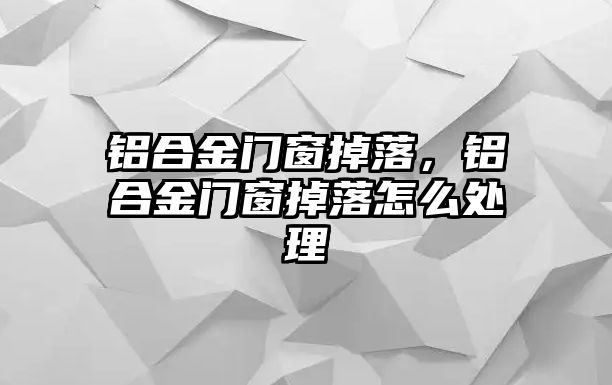 鋁合金門窗掉落，鋁合金門窗掉落怎么處理