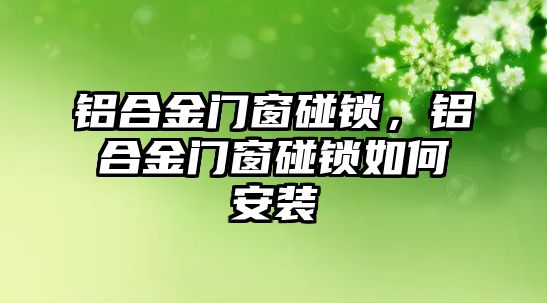 鋁合金門窗碰鎖，鋁合金門窗碰鎖如何安裝