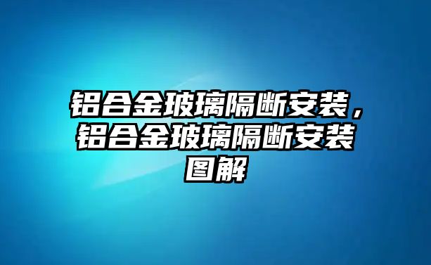 鋁合金玻璃隔斷安裝，鋁合金玻璃隔斷安裝圖解