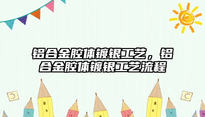 鋁合金腔體鍍銀工藝，鋁合金腔體鍍銀工藝流程